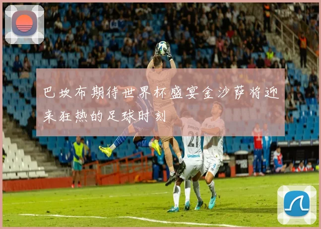 巴坎布期待世界杯盛宴金沙萨将迎来狂热的足球时刻