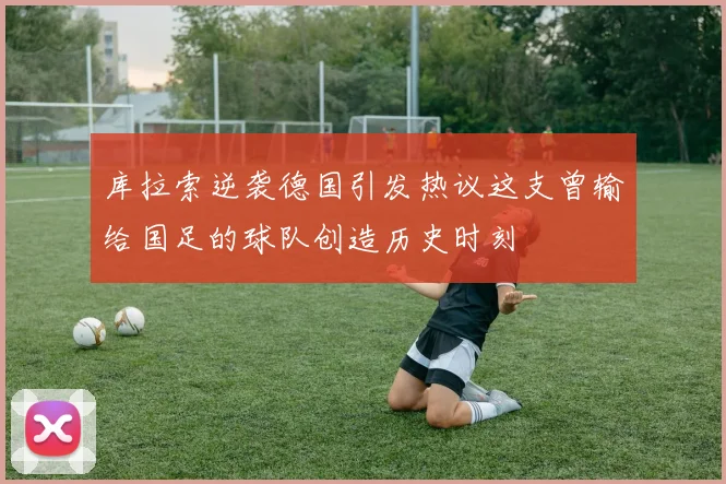 库拉索逆袭德国引发热议这支曾输给国足的球队创造历史时刻