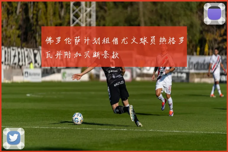 佛罗伦萨计划租借尤文球员热格罗瓦并附加买断条款