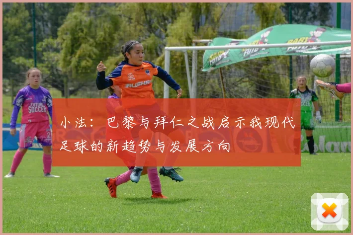小法：巴黎与拜仁之战启示我现代足球的新趋势与发展方向