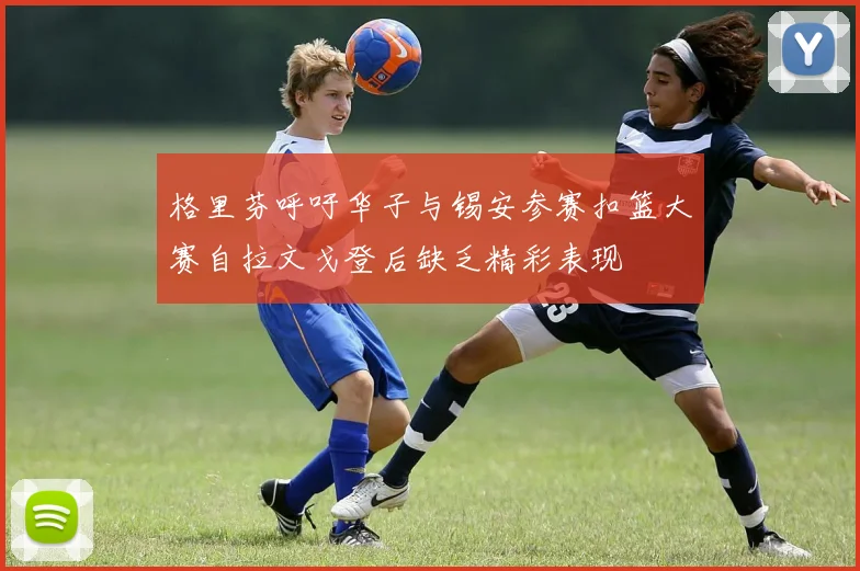 格里芬呼吁华子与锡安参赛扣篮大赛自拉文戈登后缺乏精彩表现