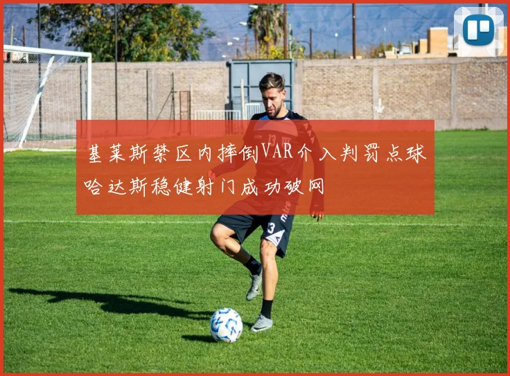 基莱斯禁区内摔倒VAR介入判罚点球哈达斯稳健射门成功破网