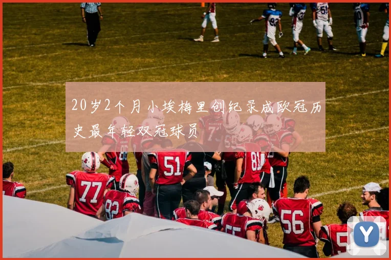20岁2个月小埃梅里创纪录成欧冠历史最年轻双冠球员