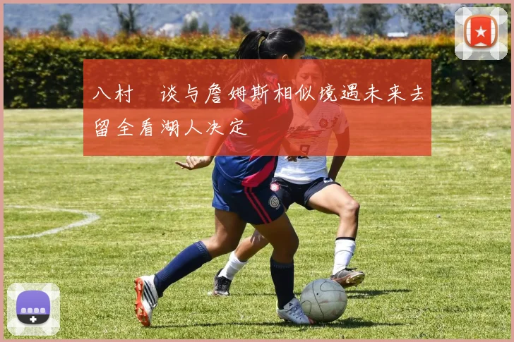 八村塁谈与詹姆斯相似境遇未来去留全看湖人决定