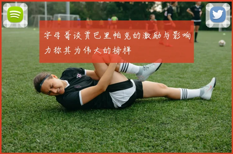字母哥谈贾巴里帕克的激励与影响力称其为伟大的榜样
